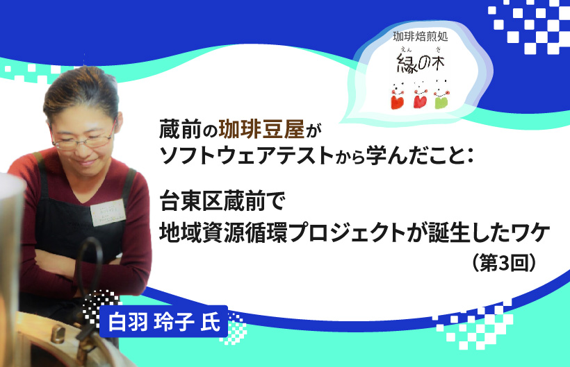 【連載】蔵前の珈琲豆屋がソフトウェアテストから学んだこと:台東区蔵前で地域資源循環プロジェクトが誕生したワケ(第3回)